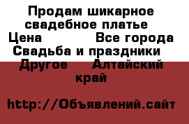 Продам шикарное свадебное платье › Цена ­ 7 000 - Все города Свадьба и праздники » Другое   . Алтайский край